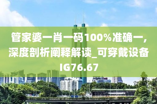 管家婆一肖一码100%准确一,深度剖析阐释解读_可穿戴设备IG76.67