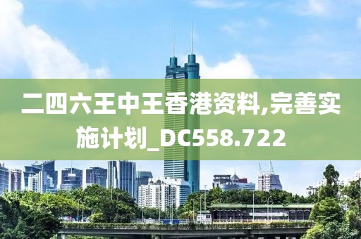 二四六王中王香港资料,完善实施计划_DC558.722