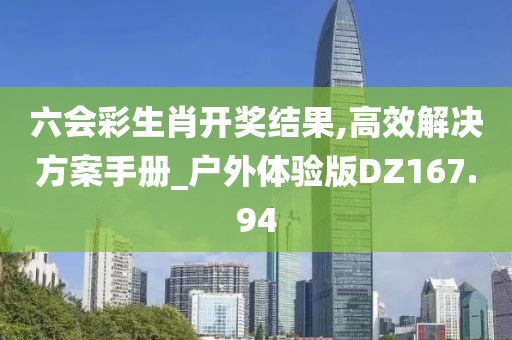 六会彩生肖开奖结果,高效解决方案手册_户外体验版DZ167.94