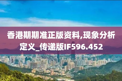 香港期期准正版资料,现象分析定义_传递版IF596.452