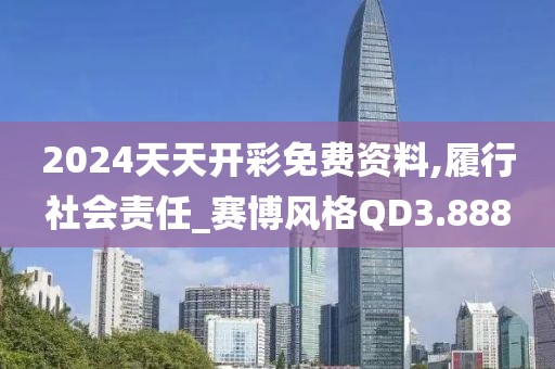 2024天天开彩免费资料,履行社会责任_赛博风格QD3.888