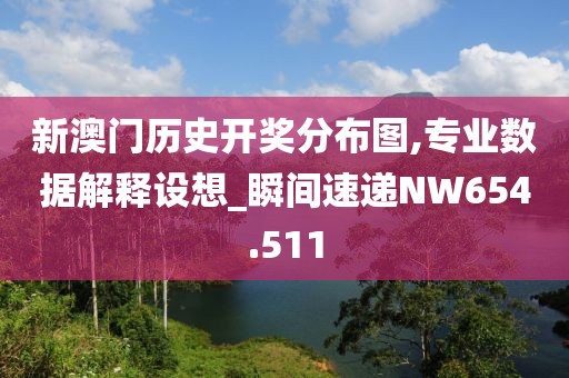 新澳门历史开奖分布图,专业数据解释设想_瞬间速递NW654.511