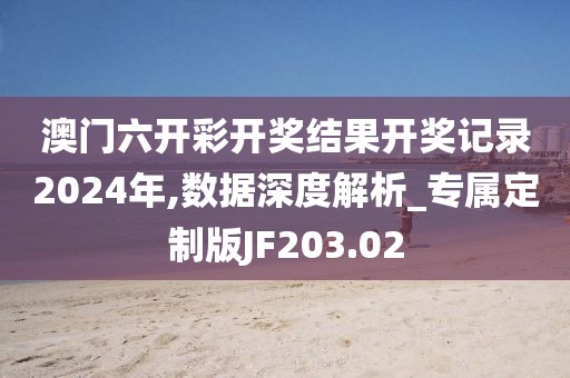 澳门六开彩开奖结果开奖记录2024年,数据深度解析_专属定制版JF203.02