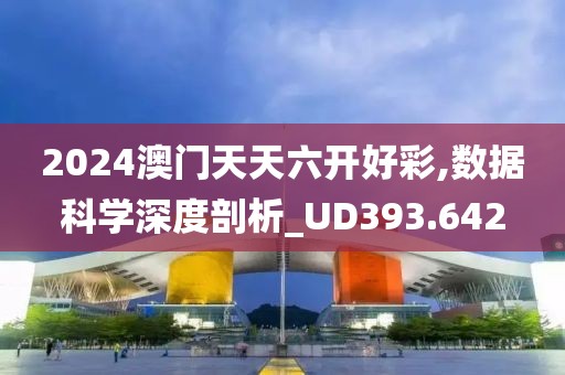 2024澳门天天六开好彩,数据科学深度剖析_UD393.642