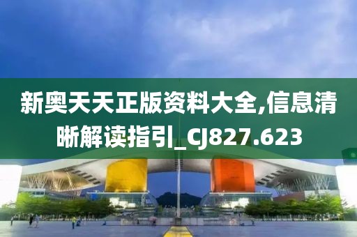 新奥天天正版资料大全,信息清晰解读指引_CJ827.623