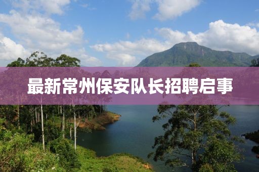 最新常州保安队长招聘启事