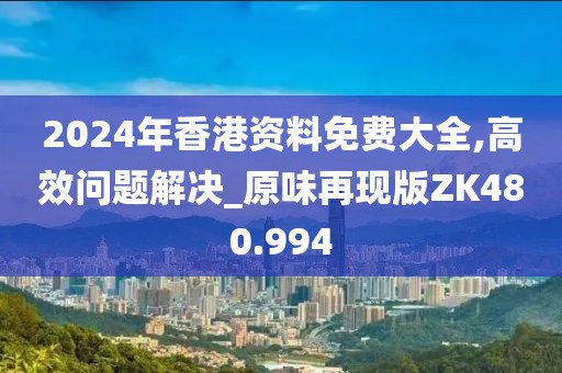 2024年香港资料免费大全,高效问题解决_原味再现版ZK480.994