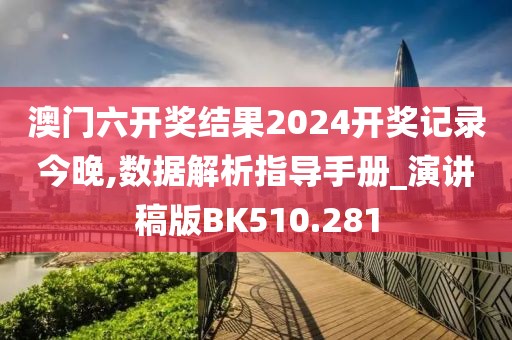 澳门六开奖结果2024开奖记录今晚,数据解析指导手册_演讲稿版BK510.281
