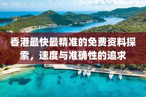 香港最快最精准的免费资料探索，速度与准确性的追求