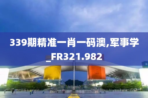339期精准一肖一码澳,军事学_FR321.982