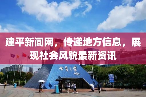 建平新闻网，传递地方信息，展现社会风貌最新资讯