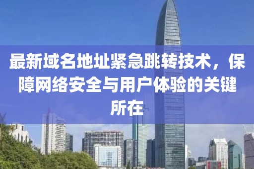 最新域名地址紧急跳转技术，保障网络安全与用户体验的关键所在
