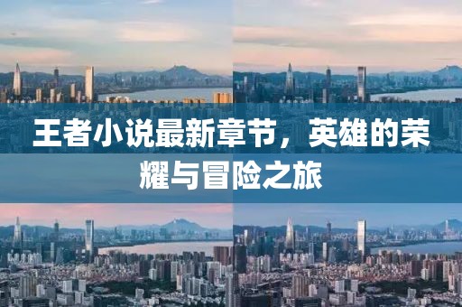 王者小说最新章节，英雄的荣耀与冒险之旅