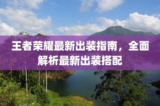 王者荣耀最新出装指南，全面解析最新出装搭配