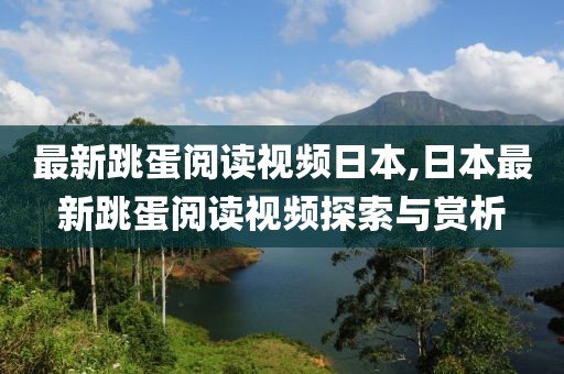 最新跳蛋阅读视频日本,日本最新跳蛋阅读视频探索与赏析