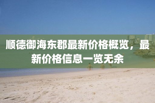 顺德御海东郡最新价格概览，最新价格信息一览无余