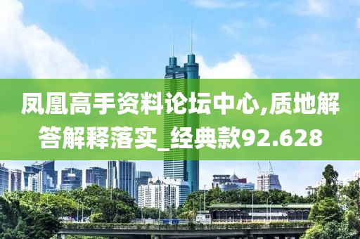 凤凰高手资料论坛中心,质地解答解释落实_经典款92.628