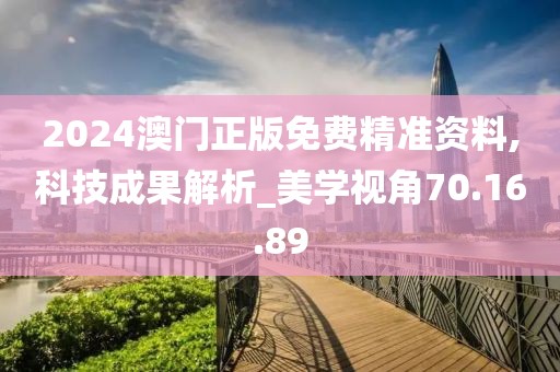 2024澳门正版免费精准资料,科技成果解析_美学视角70.16.89