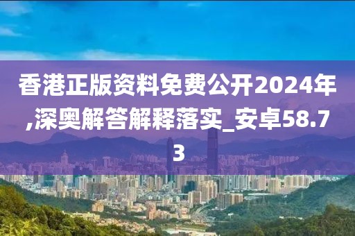 香港正版资料免费公开2024年,深奥解答解释落实_安卓58.73
