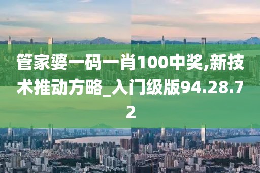 管家婆一码一肖100中奖,新技术推动方略_入门级版94.28.72