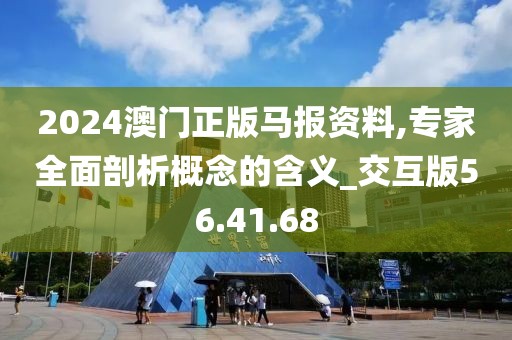 2024澳门正版马报资料,专家全面剖析概念的含义_交互版56.41.68