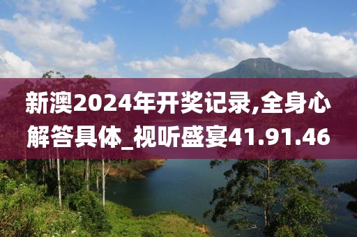 新澳2024年开奖记录,全身心解答具体_视听盛宴41.91.46