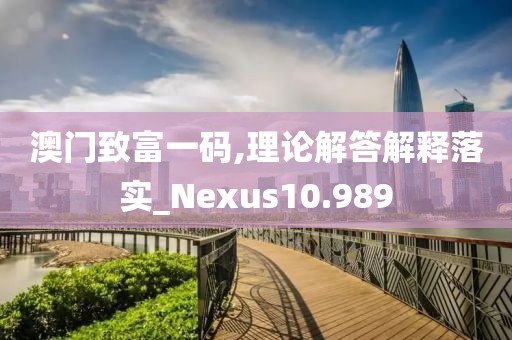 澳门致富一码,理论解答解释落实_Nexus10.989