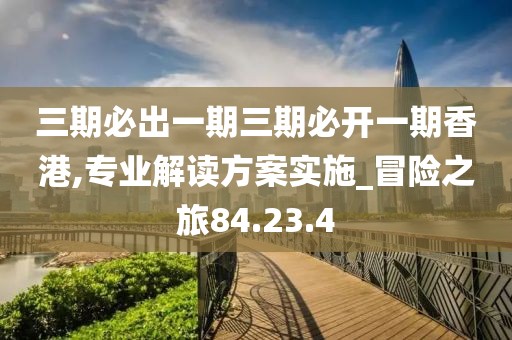 三期必出一期三期必开一期香港,专业解读方案实施_冒险之旅84.23.4