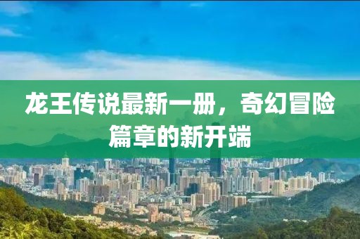 龙王传说最新一册，奇幻冒险篇章的新开端