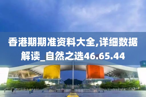 香港期期准资料大全,详细数据解读_自然之选46.65.44