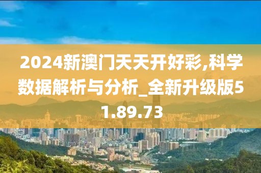 2024新澳门天天开好彩,科学数据解析与分析_全新升级版51.89.73