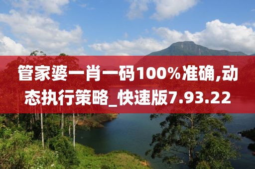 管家婆一肖一码100%准确,动态执行策略_快速版7.93.22