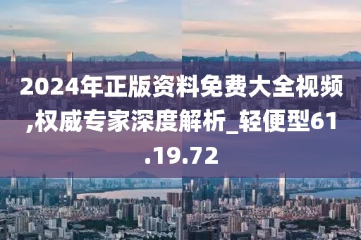 2024年正版资料免费大全视频,权威专家深度解析_轻便型61.19.72