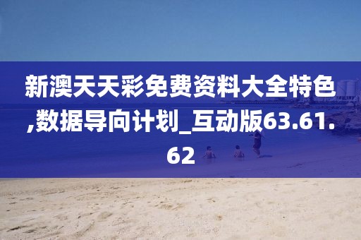 新澳天天彩免费资料大全特色,数据导向计划_互动版63.61.62