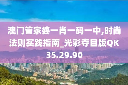 澳门管家婆一肖一码一中,时尚法则实践指南_光彩夺目版QK35.29.90