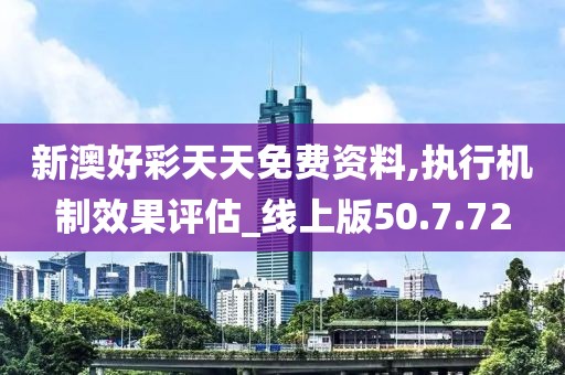 新澳好彩天天免费资料,执行机制效果评估_线上版50.7.72