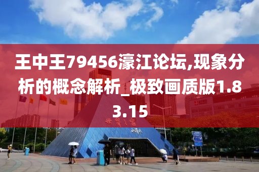 王中王79456濠江论坛,现象分析的概念解析_极致画质版1.83.15