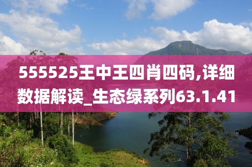 555525王中王四肖四码,详细数据解读_生态绿系列63.1.41