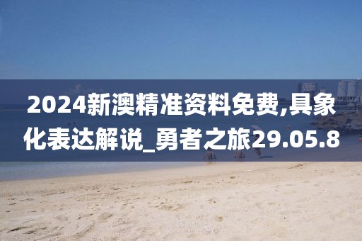 2024新澳精准资料免费,具象化表达解说_勇者之旅29.05.80