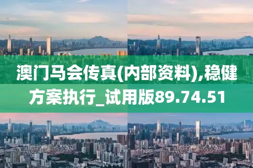 澳门马会传真(内部资料),稳健方案执行_试用版89.74.51