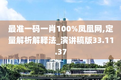 最准一码一肖100%凤凰网,定量解析解释法_演讲稿版33.11.37