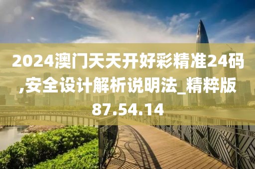2024澳门天天开好彩精准24码,安全设计解析说明法_精粹版87.54.14