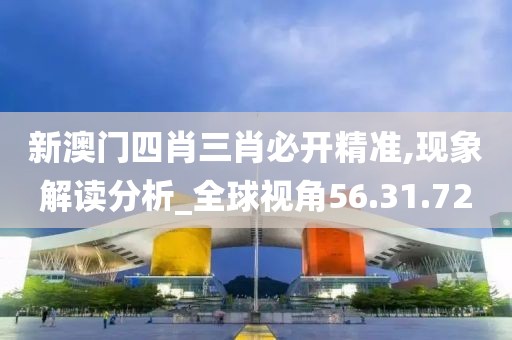 新澳门四肖三肖必开精准,现象解读分析_全球视角56.31.72