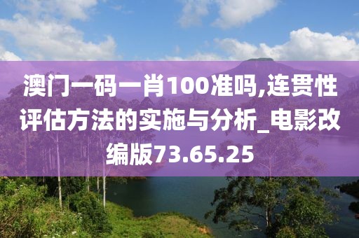 澳门一码一肖100准吗,连贯性评估方法的实施与分析_电影改编版73.65.25