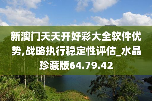 新澳门天天开好彩大全软件优势,战略执行稳定性评估_水晶珍藏版64.79.42