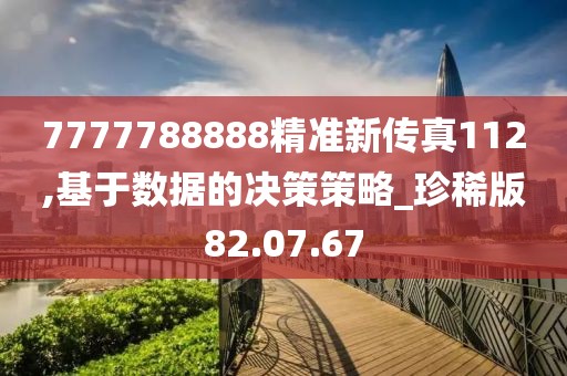 7777788888精准新传真112,基于数据的决策策略_珍稀版82.07.67