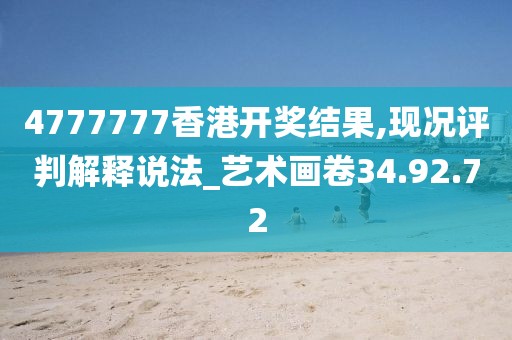 4777777香港开奖结果,现况评判解释说法_艺术画卷34.92.72