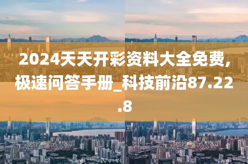2024天天开彩资料大全免费,极速问答手册_科技前沿87.22.8