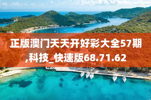 正版澳门天天开好彩大全57期,科技_快速版68.71.62