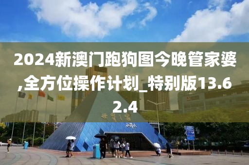 2024新澳门跑狗图今晚管家婆,全方位操作计划_特别版13.62.4